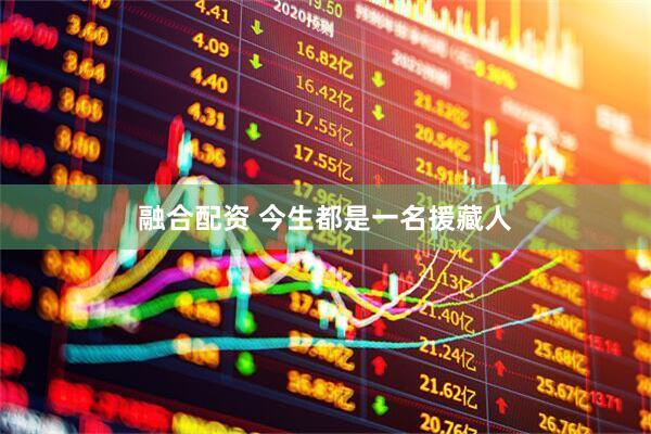 融合配资 今生都是一名援藏人