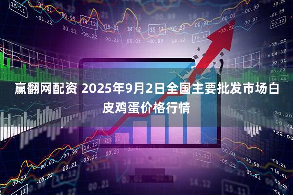 赢翻网配资 2025年9月2日全国主要批发市场白皮鸡蛋价格行情