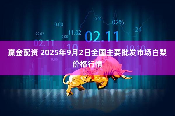 赢金配资 2025年9月2日全国主要批发市场白梨价格行情