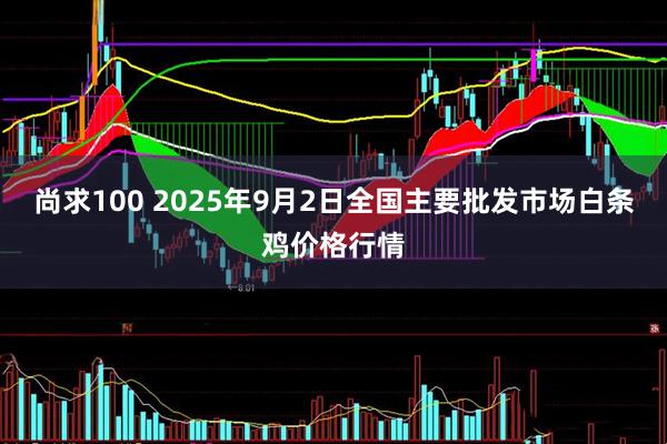 尚求100 2025年9月2日全国主要批发市场白条鸡价格行情
